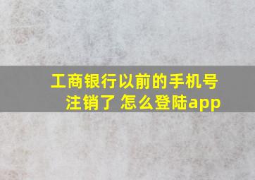 工商银行以前的手机号注销了 怎么登陆app